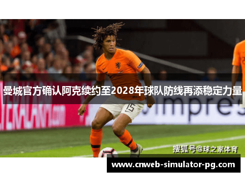 曼城官方确认阿克续约至2028年球队防线再添稳定力量