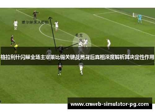 格拉利什闪耀全场主宰莱比锡关键战局背后真相深度解析其决定性作用