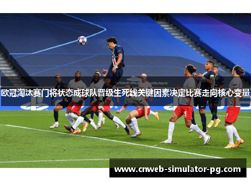 欧冠淘汰赛门将状态成球队晋级生死线关键因素决定比赛走向核心变量