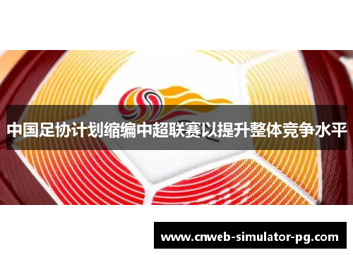 中国足协计划缩编中超联赛以提升整体竞争水平