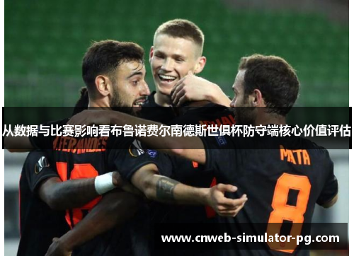 从数据与比赛影响看布鲁诺费尔南德斯世俱杯防守端核心价值评估