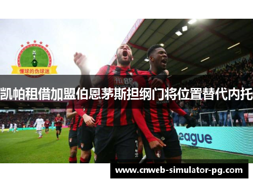 凯帕租借加盟伯恩茅斯担纲门将位置替代内托