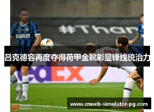 吕克德容再度夺得荷甲金靴彰显锋线统治力