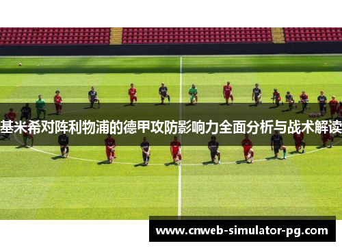 基米希对阵利物浦的德甲攻防影响力全面分析与战术解读