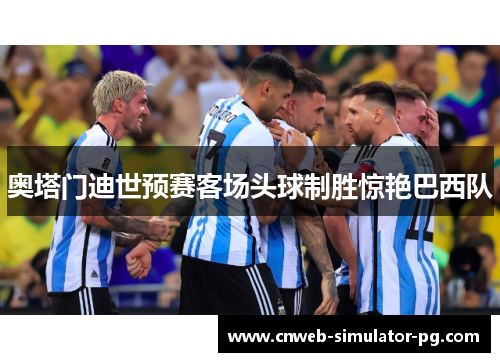 奥塔门迪世预赛客场头球制胜惊艳巴西队