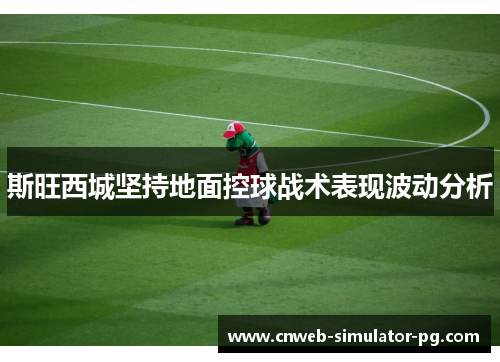 斯旺西城坚持地面控球战术表现波动分析