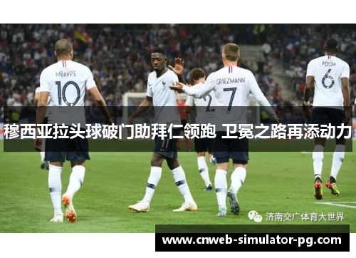 穆西亚拉头球破门助拜仁领跑 卫冕之路再添动力