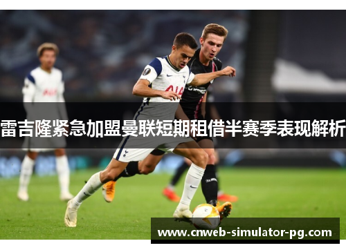 雷吉隆紧急加盟曼联短期租借半赛季表现解析