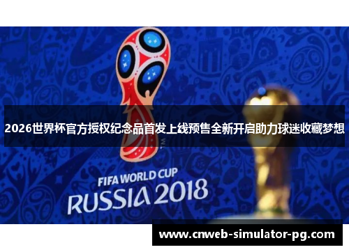 2026世界杯官方授权纪念品首发上线预售全新开启助力球迷收藏梦想