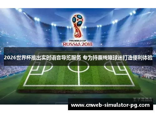 2026世界杯推出实时语音导览服务 专为持票残障球迷打造便利体验