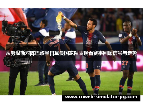 从努涅斯对阵巴黎圣日耳曼国家队表现看赛事回暖信号与走势