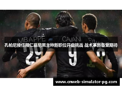 孔帕尼接任拜仁慕尼黑主帅新职位开启挑战 战术革新备受期待