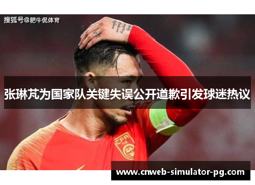 张琳芃为国家队关键失误公开道歉引发球迷热议