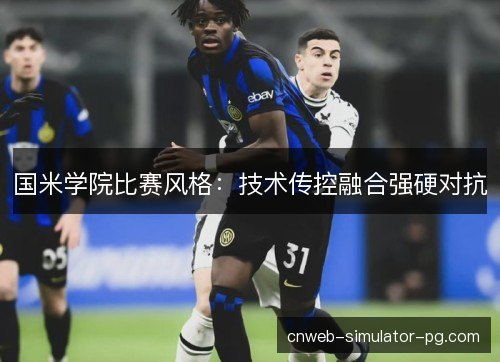 国米学院比赛风格：技术传控融合强硬对抗