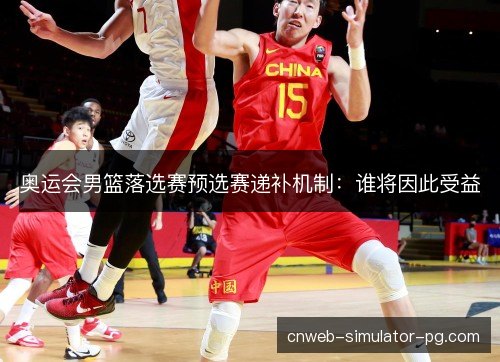 奥运会男篮落选赛预选赛递补机制：谁将因此受益