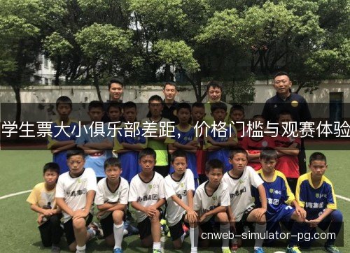 学生票大小俱乐部差距，价格门槛与观赛体验